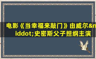 电影《当幸福来敲门》由威尔·史密斯父子担纲主演