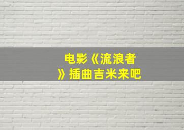 电影《流浪者》插曲吉米来吧