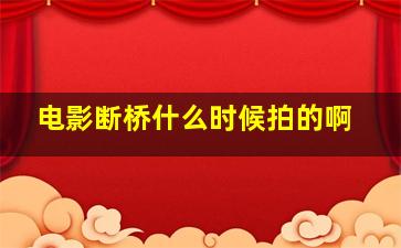 电影断桥什么时候拍的啊