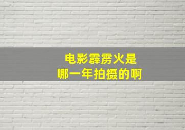 电影霹雳火是哪一年拍摄的啊