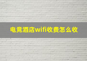 电竞酒店wifi收费怎么收