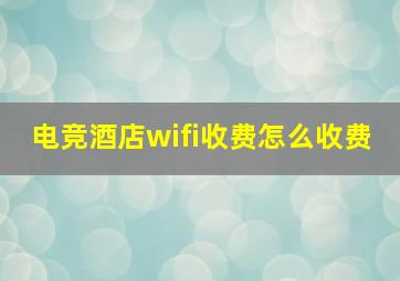 电竞酒店wifi收费怎么收费