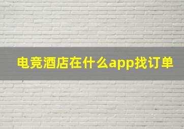 电竞酒店在什么app找订单