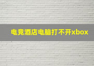 电竞酒店电脑打不开xbox