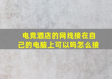 电竞酒店的网线接在自己的电脑上可以吗怎么接