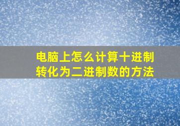 电脑上怎么计算十进制转化为二进制数的方法