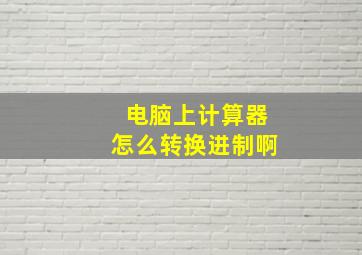 电脑上计算器怎么转换进制啊