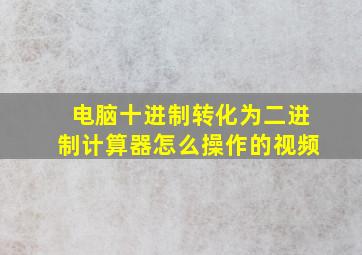 电脑十进制转化为二进制计算器怎么操作的视频