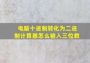 电脑十进制转化为二进制计算器怎么输入三位数