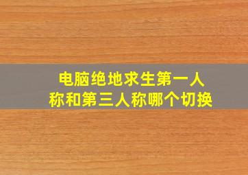 电脑绝地求生第一人称和第三人称哪个切换