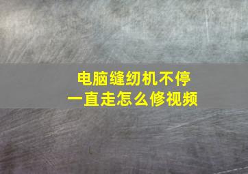 电脑缝纫机不停一直走怎么修视频