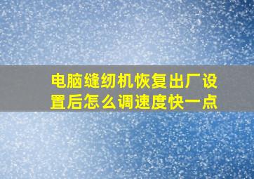 电脑缝纫机恢复出厂设置后怎么调速度快一点