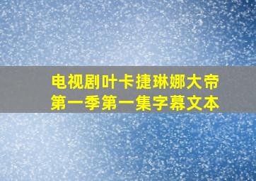 电视剧叶卡捷琳娜大帝第一季第一集字幕文本