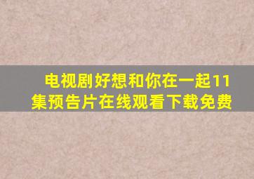 电视剧好想和你在一起11集预告片在线观看下载免费