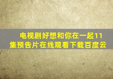 电视剧好想和你在一起11集预告片在线观看下载百度云