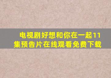 电视剧好想和你在一起11集预告片在线观看免费下载