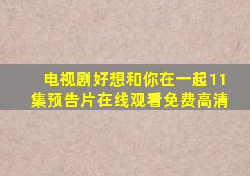 电视剧好想和你在一起11集预告片在线观看免费高清