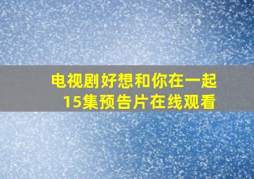 电视剧好想和你在一起15集预告片在线观看