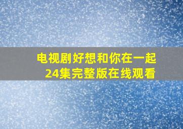 电视剧好想和你在一起24集完整版在线观看