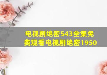 电视剧绝密543全集免费观看电视剧绝密1950