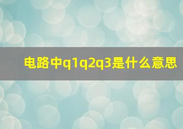 电路中q1q2q3是什么意思