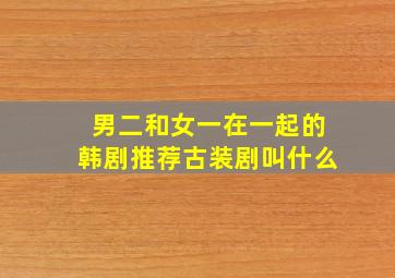 男二和女一在一起的韩剧推荐古装剧叫什么