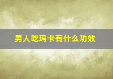 男人吃玛卡有什么功效