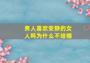 男人喜欢安静的女人吗为什么不结婚