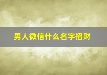 男人微信什么名字招财