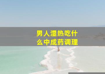 男人湿热吃什么中成药调理