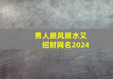 男人顺风顺水又招财网名2024