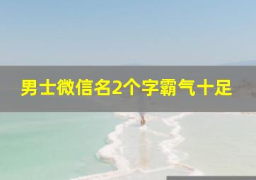 男士微信名2个字霸气十足