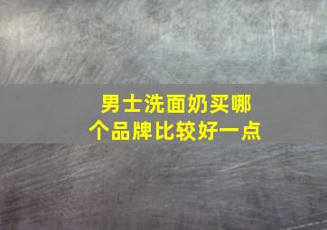 男士洗面奶买哪个品牌比较好一点