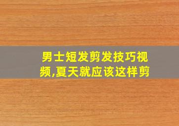 男士短发剪发技巧视频,夏天就应该这样剪