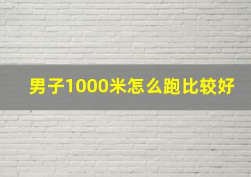 男子1000米怎么跑比较好