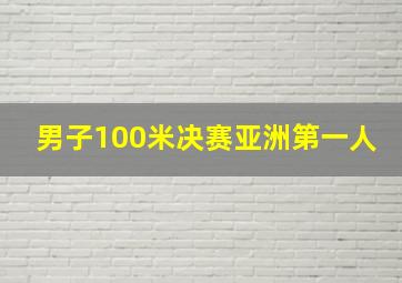 男子100米决赛亚洲第一人