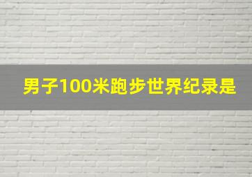 男子100米跑步世界纪录是