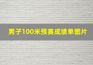 男子100米预赛成绩单图片