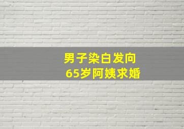 男子染白发向65岁阿姨求婚