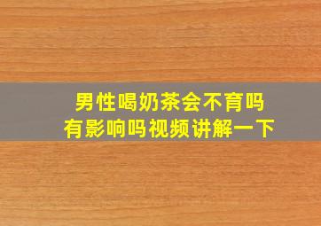 男性喝奶茶会不育吗有影响吗视频讲解一下