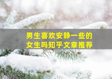 男生喜欢安静一些的女生吗知乎文章推荐