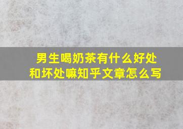 男生喝奶茶有什么好处和坏处嘛知乎文章怎么写