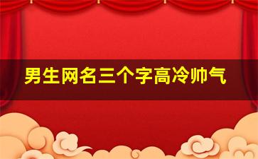 男生网名三个字高冷帅气