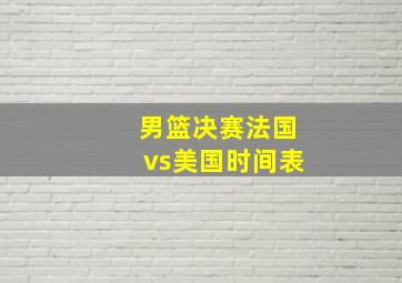 男篮决赛法国vs美国时间表