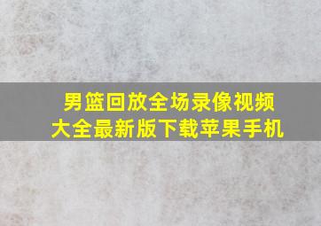 男篮回放全场录像视频大全最新版下载苹果手机