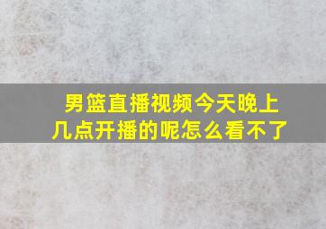 男篮直播视频今天晚上几点开播的呢怎么看不了