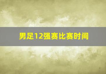 男足12强赛比赛时间