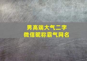 男高端大气二字微信昵称霸气网名