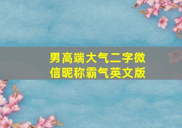 男高端大气二字微信昵称霸气英文版