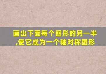 画出下面每个图形的另一半,使它成为一个轴对称图形